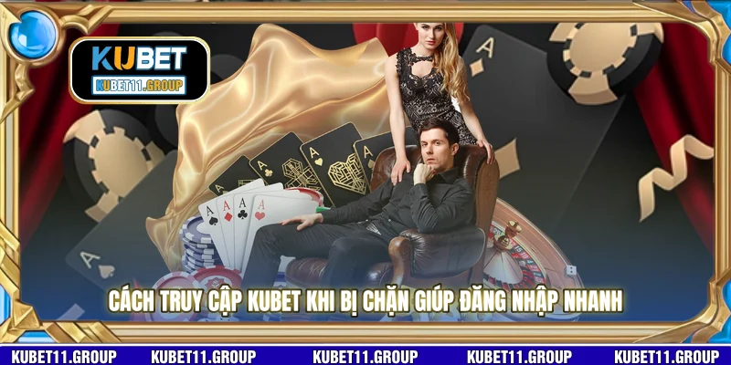Cách truy cập KUBET khi bị chặn giúp đăng nhập nhanh