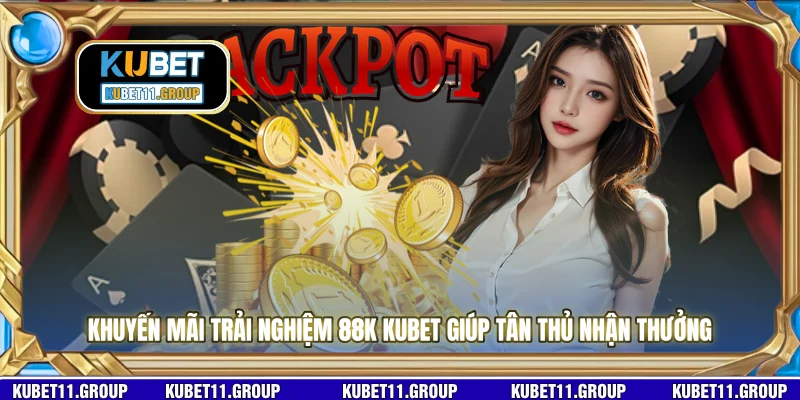Khuyến mãi trải nghiệm 88K KUBET giúp tân thủ nhận thưởng