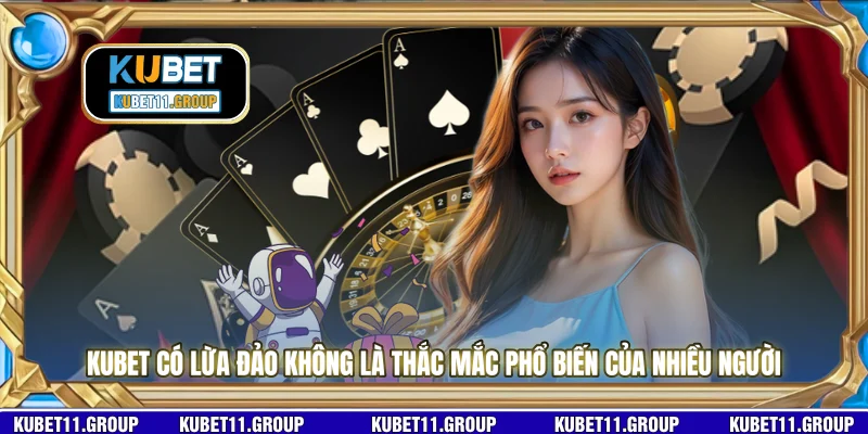 KUBET có lừa đảo không là thắc mắc phổ biến của nhiều người