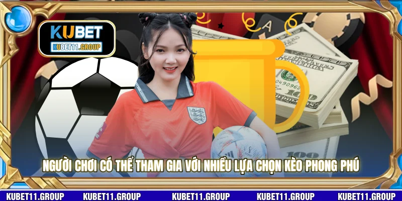 Người chơi có thể tham gia với nhiều lựa chọn kèo phong phú