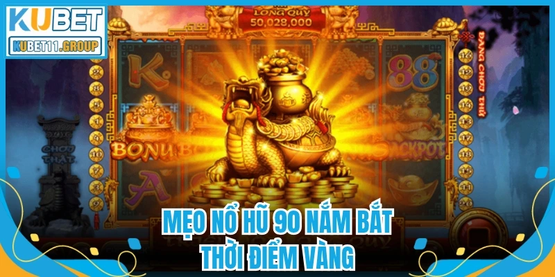 Mẹo nổ hũ 90 nắm bắt thời điểm vàng